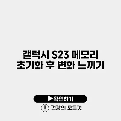 갤럭시 S23 메모리 초기화 후 변화 느끼기