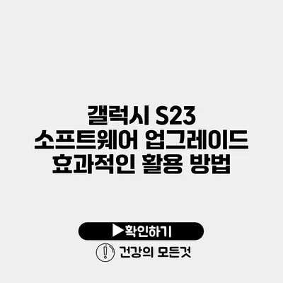 갤럭시 S23 소프트웨어 업그레이드 효과적인 활용 방법