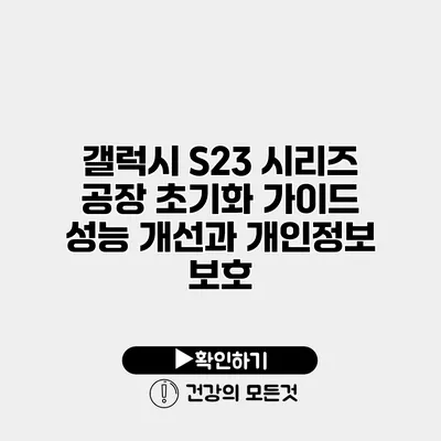 갤럭시 S23 시리즈 공장 초기화 가이드 성능 개선과 개인정보 보호