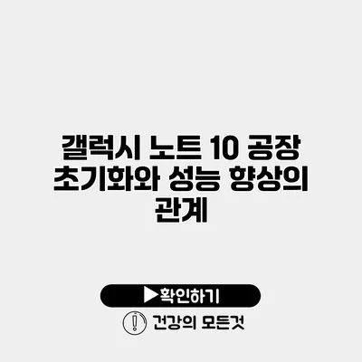 갤럭시 노트 10 공장 초기화와 성능 향상의 관계
