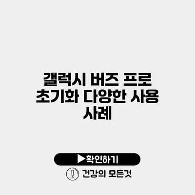 갤럭시 버즈 프로 초기화 다양한 사용 사례