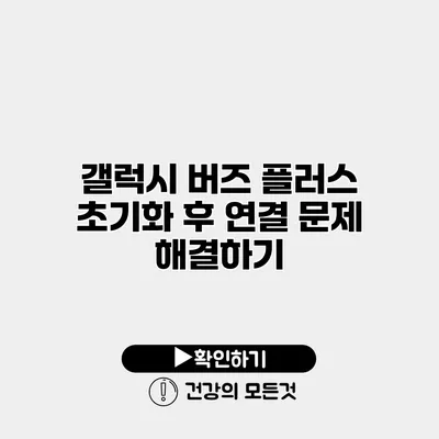 갤럭시 버즈 플러스 초기화 후 연결 문제 해결하기