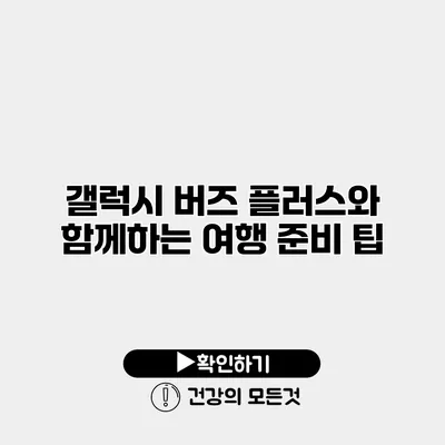 갤럭시 버즈 플러스와 함께하는 여행 준비 팁