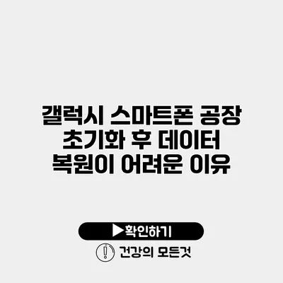 갤럭시 스마트폰 공장 초기화 후 데이터 복원이 어려운 이유