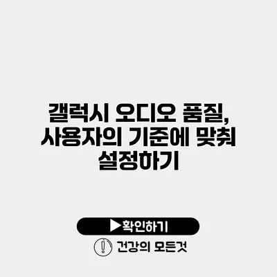 갤럭시 오디오 품질, 사용자의 기준에 맞춰 설정하기