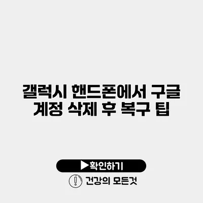 갤럭시 핸드폰에서 구글 계정 삭제 후 복구 팁