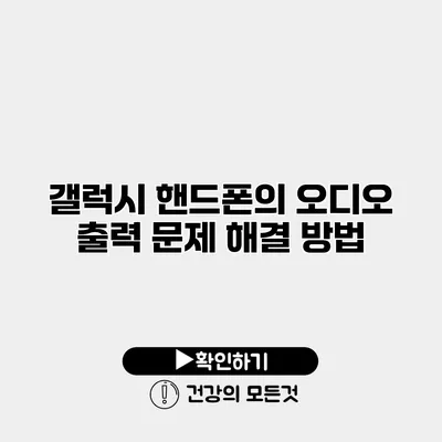 갤럭시 핸드폰의 오디오 출력 문제 해결 방법