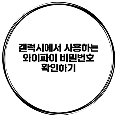 갤럭시에서 사용하는 와이파이 비밀번호 확인하기