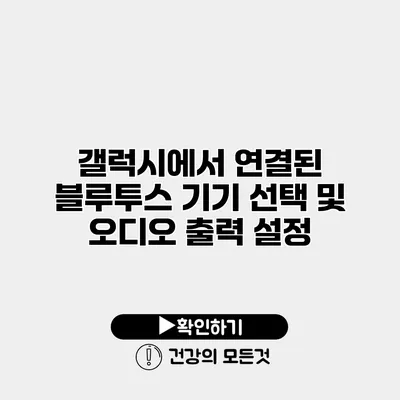 갤럭시에서 연결된 블루투스 기기 선택 및 오디오 출력 설정