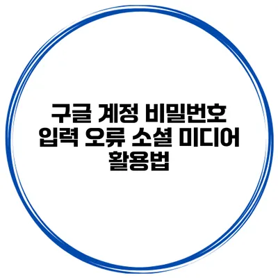 구글 계정 비밀번호 입력 오류 소셜 미디어 활용법
