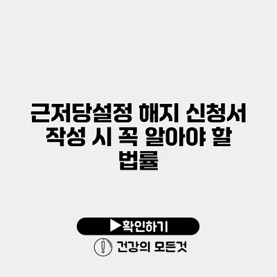근저당설정 해지 신청서 작성 시 꼭 알아야 할 법률