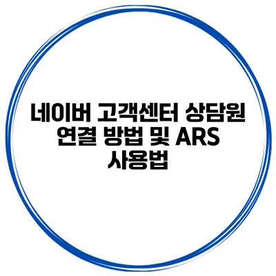 네이버 고객센터 상담원 연결 방법 및 ARS 사용법