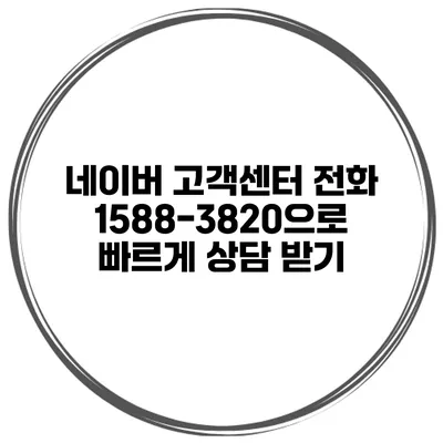 네이버 고객센터 전화 1588-3820으로 빠르게 상담 받기