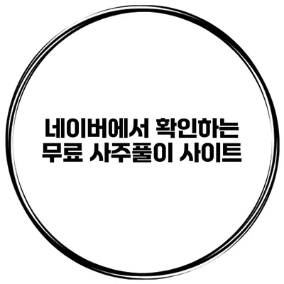 네이버에서 확인하는 무료 사주풀이 사이트