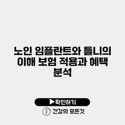 노인 임플란트와 틀니의 이해 보험 적용과 혜택 분석