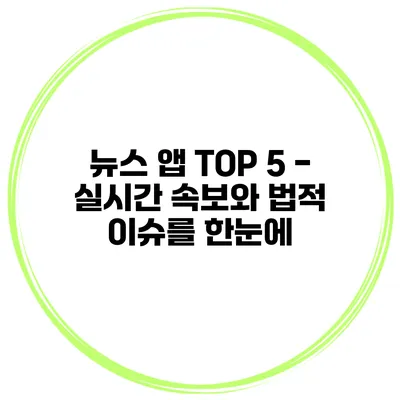 뉴스 앱 TOP 5 - 실시간 속보와 법적 이슈를 한눈에