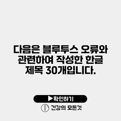 다음은 블루투스 오류와 관련하여 작성한 한글 제목 30개입니다.