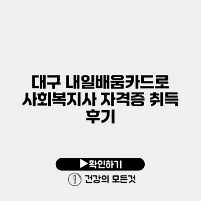 대구 내일배움카드로 사회복지사 자격증 취득 후기
