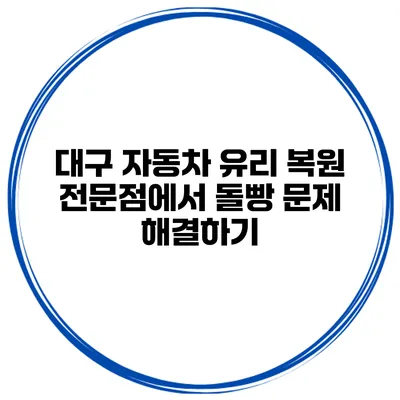 대구 자동차 유리 복원 전문점에서 돌빵 문제 해결하기