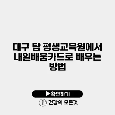 대구 탑 평생교육원에서 내일배움카드로 배우는 방법