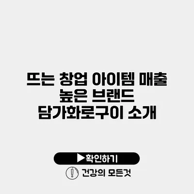 뜨는 창업 아이템 매출 높은 브랜드 담가화로구이 소개