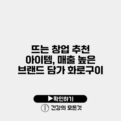 뜨는 창업 추천 아이템, 매출 높은 브랜드 담가 화로구이