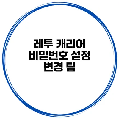 레투 캐리어 비밀번호 설정 변경 팁
