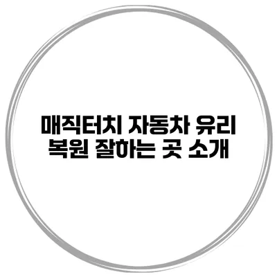 매직터치 자동차 유리 복원 잘하는 곳 소개