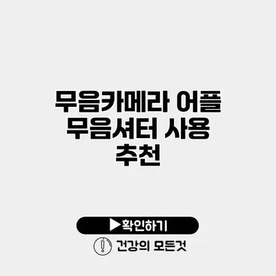 무음카메라 어플 무음셔터 사용 추천