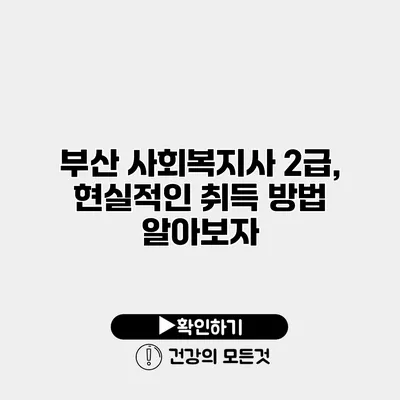 부산 사회복지사 2급, 현실적인 취득 방법 알아보자
