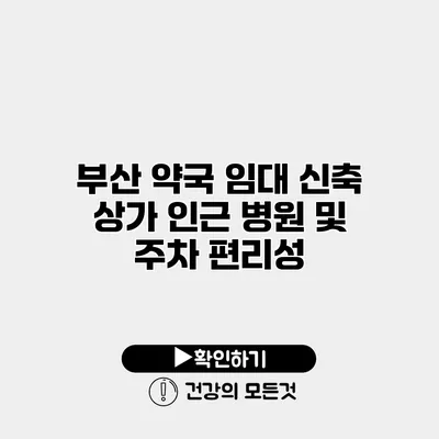 부산 약국 임대 신축 상가 인근 병원 및 주차 편리성