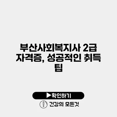 부산사회복지사 2급 자격증, 성공적인 취득 팁