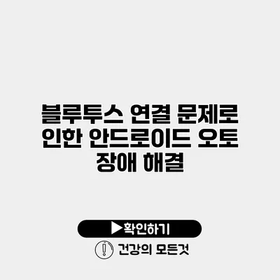 블루투스 연결 문제로 인한 안드로이드 오토 장애 해결
