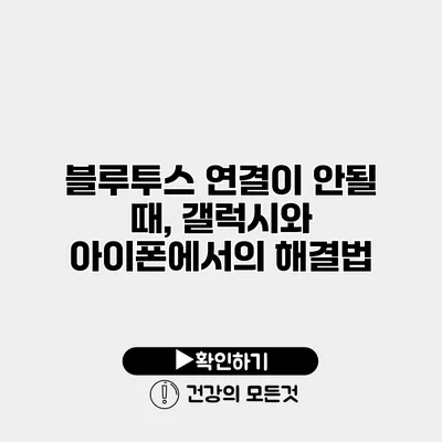 블루투스 연결이 안될 때, 갤럭시와 아이폰에서의 해결법