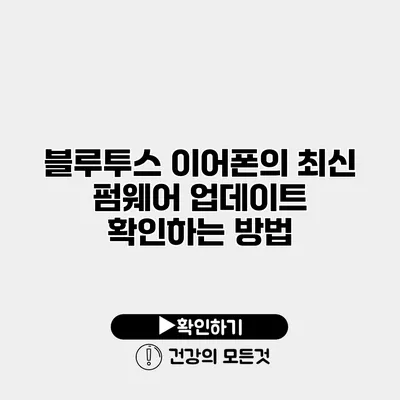 블루투스 이어폰의 최신 펌웨어 업데이트 확인하는 방법