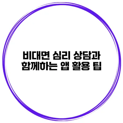 비대면 심리 상담과 함께하는 앱 활용 팁