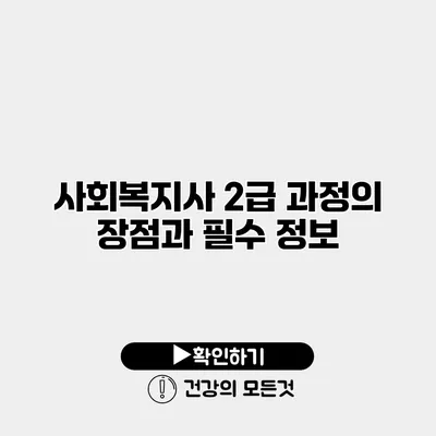 사회복지사 2급 과정의 장점과 필수 정보