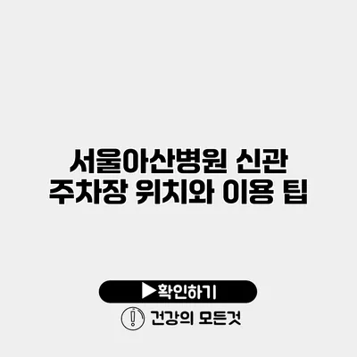 서울아산병원 신관 주차장 위치와 이용 팁