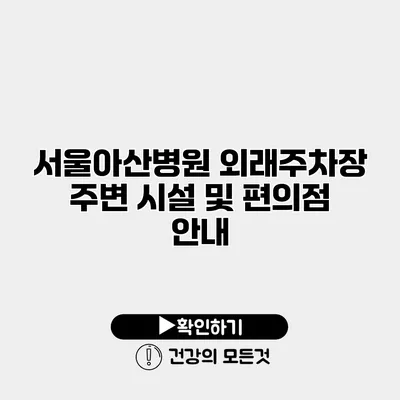 서울아산병원 외래주차장 주변 시설 및 편의점 안내