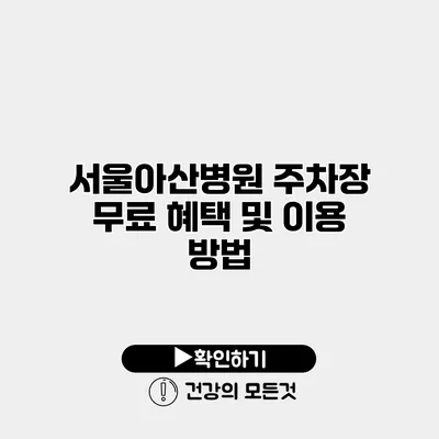 서울아산병원 주차장 무료 혜택 및 이용 방법