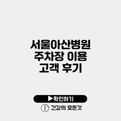서울아산병원 주차장 이용 고객 후기
