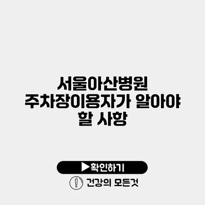 서울아산병원 주차장이용자가 알아야 할 사항