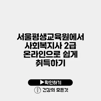 서울평생교육원에서 사회복지사 2급 온라인으로 쉽게 취득하기