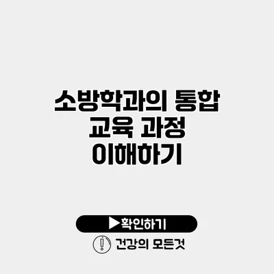 소방학과의 통합 교육 과정 이해하기