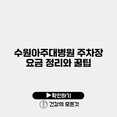 수원아주대병원 주차장 요금 정리와 꿀팁