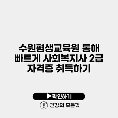 수원평생교육원 통해 빠르게 사회복지사 2급 자격증 취득하기