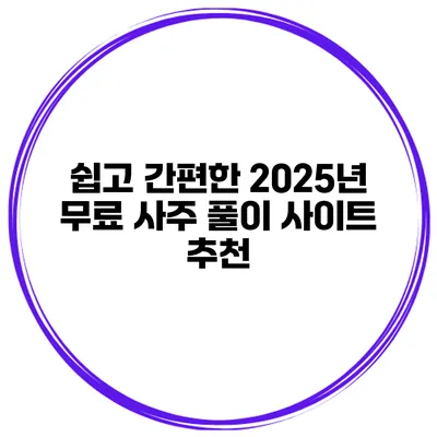 쉽고 간편한 2025년 무료 사주 풀이 사이트 추천