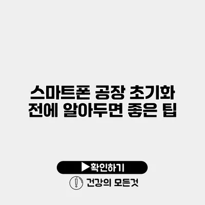 스마트폰 공장 초기화 전에 알아두면 좋은 팁