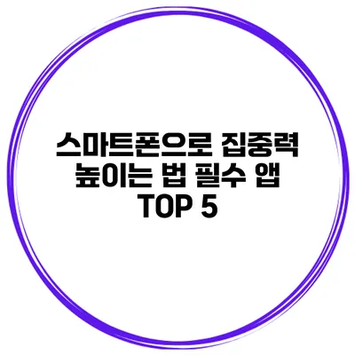 스마트폰으로 집중력 높이는 법 필수 앱 TOP 5