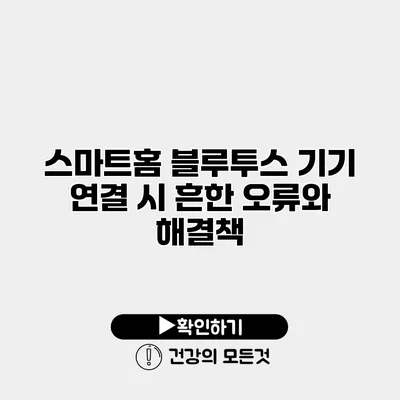 스마트홈 블루투스 기기 연결 시 흔한 오류와 해결책